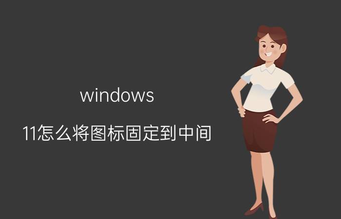 windows 11怎么将图标固定到中间 怎样才能把图片插入到文字中间？